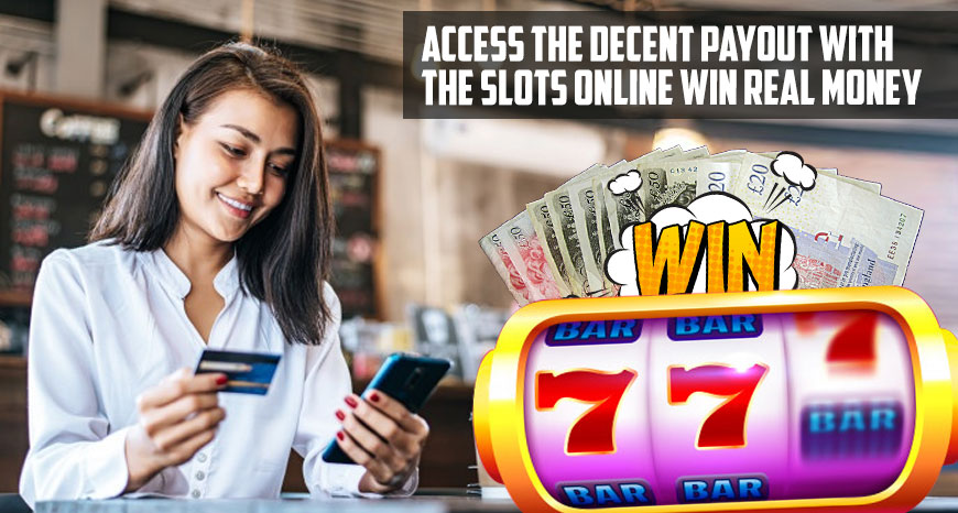 Access the Decent Payout with the Slots Online Win Real Money
