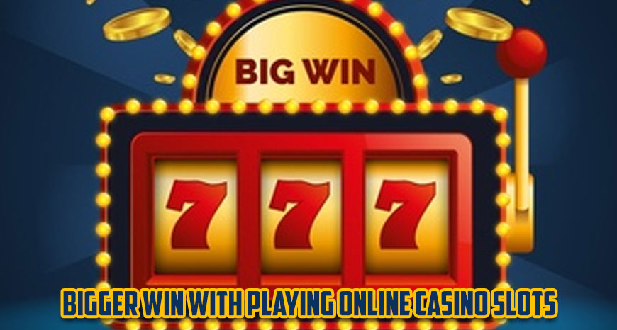 Bigger Win With Playing Online Casino Slots