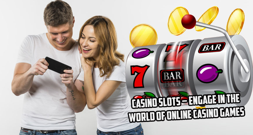 Casino Slots – Engage In The World Of Online Casino Games