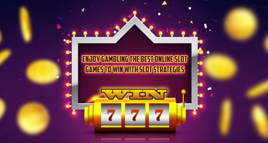 Enjoy Gambling The Best Online Slot Games To Win With Slot Strategies