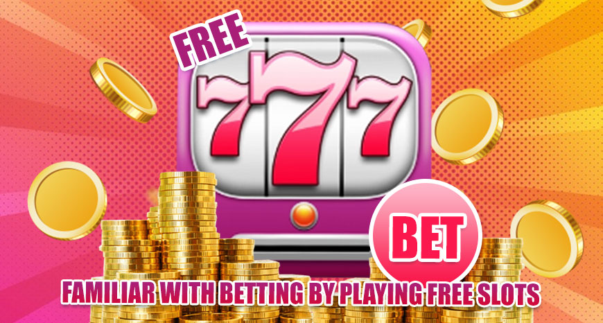Familiar with Betting by Playing Free Slots