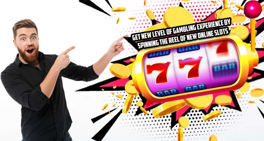 Get New Level of Gambling Experience by Spinning the Reel of New Online Slots