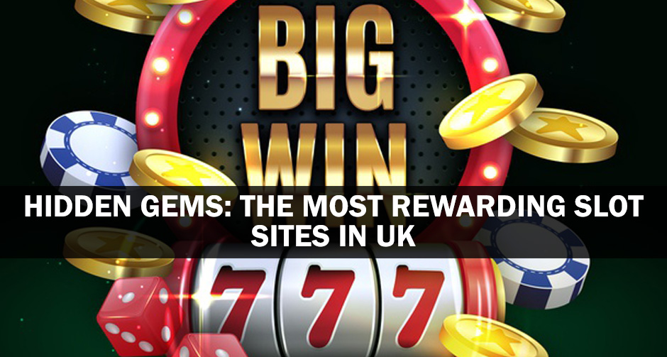 Hidden Gems: The Most Rewarding Slot Sites in UK