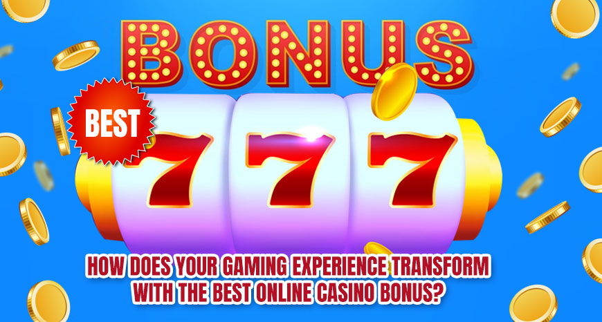 How Does Your Gaming Experience Transform With The Best Online Casino Bonus?
