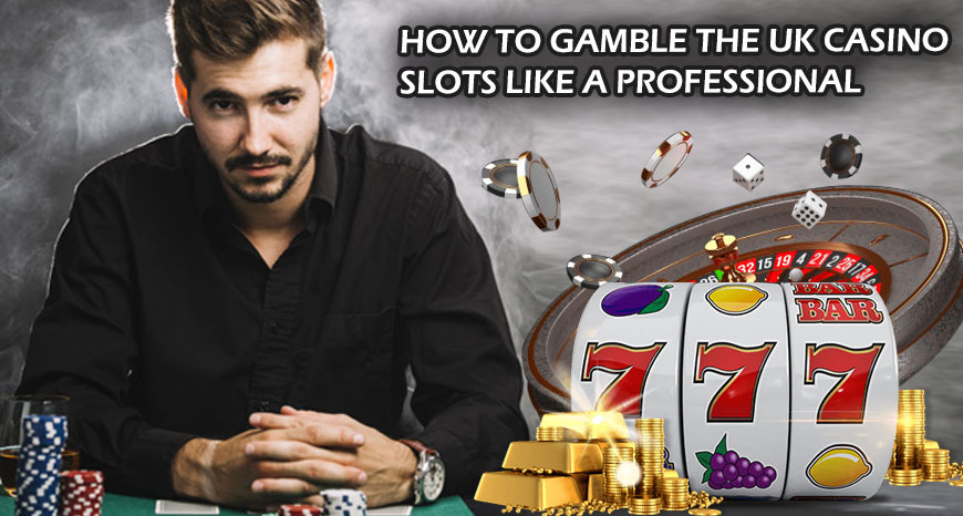 How To Gamble The UK Casino Slots Like A Professional