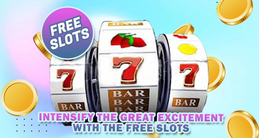 Intensify the Great Excitement with the Free Slots