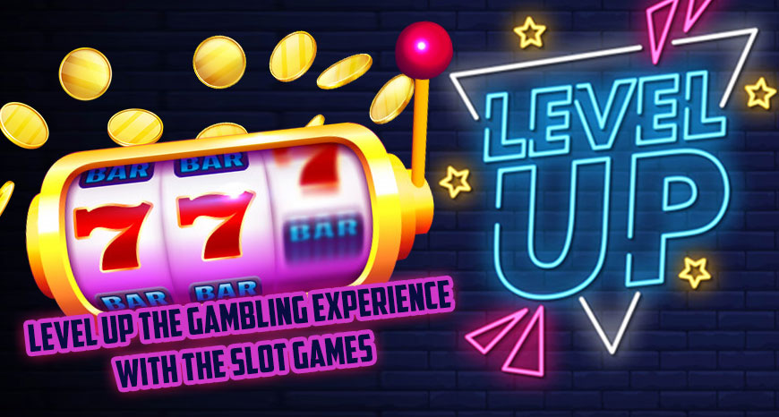 Level Up the Gambling Experience with the Slot Games