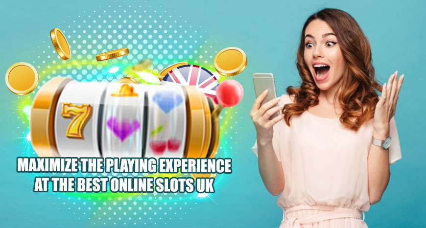 Maximize the Playing Experience at the Best Online Slots UK
