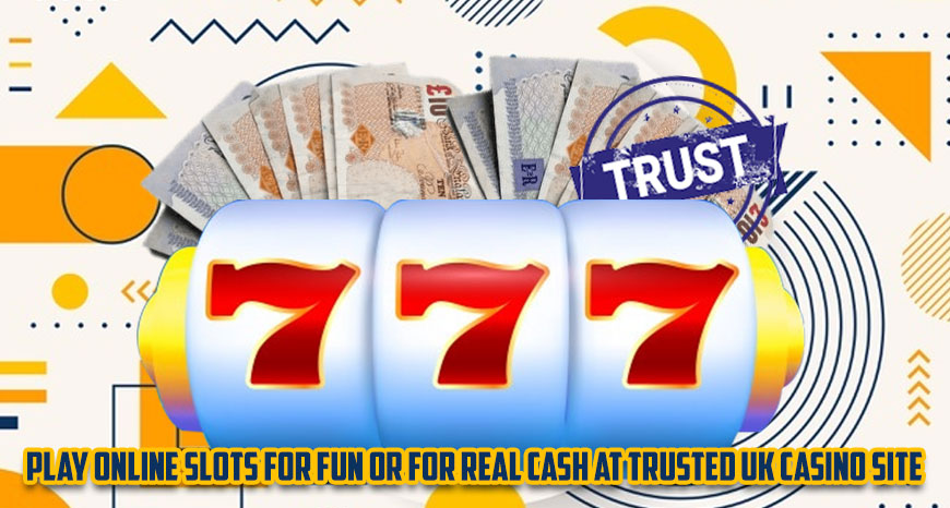 Play Online Slots For Fun Or For Real Cash At Trusted UK Casino Site