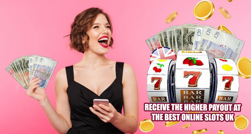 Receive the Higher Payout at the Best Online Slots UK