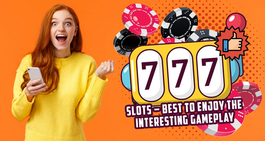 Slots – Best to Enjoy the Interesting Gameplay