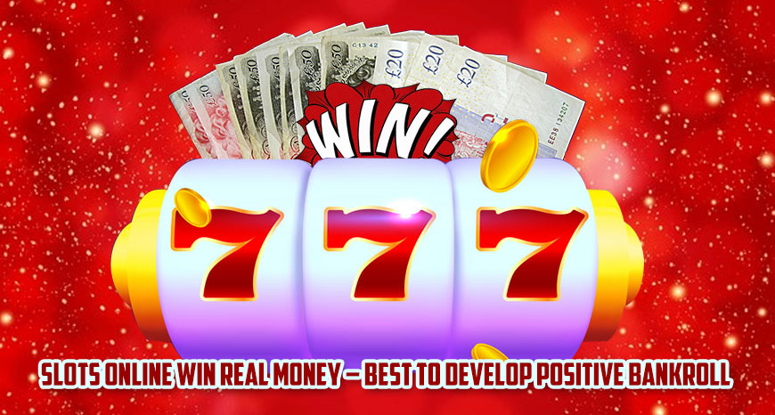 Slots Online Win Real Money – Best to Develop Positive Bankroll