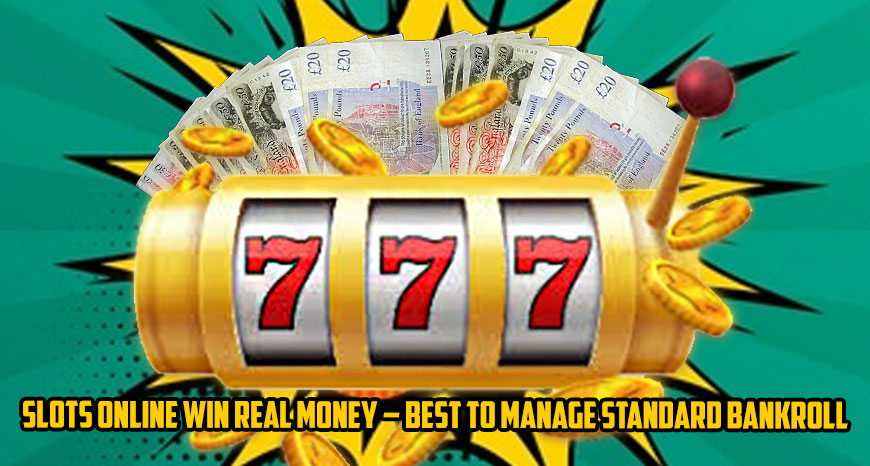 Slots Online Win Real Money – Best to Manage Standard Bankroll