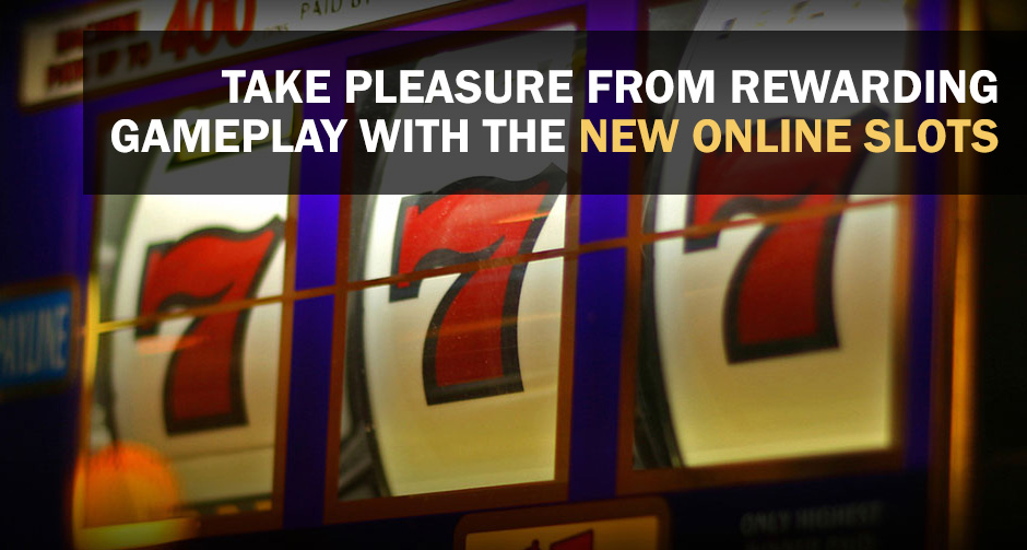 Take Pleasure from Rewarding Gameplay with the New Online Slots