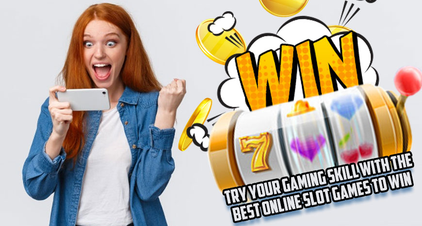 Try Your Gaming Skill with the Best Online Slot Games to Win