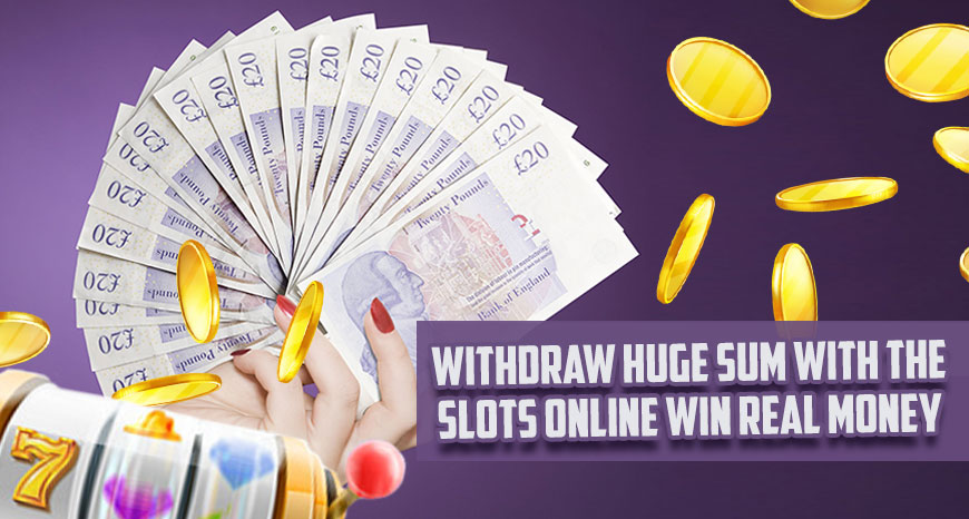 Withdraw Huge Sum with the Slots Online Win Real Money